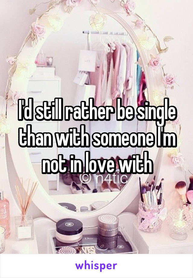 I'd still rather be single than with someone I'm not in love with