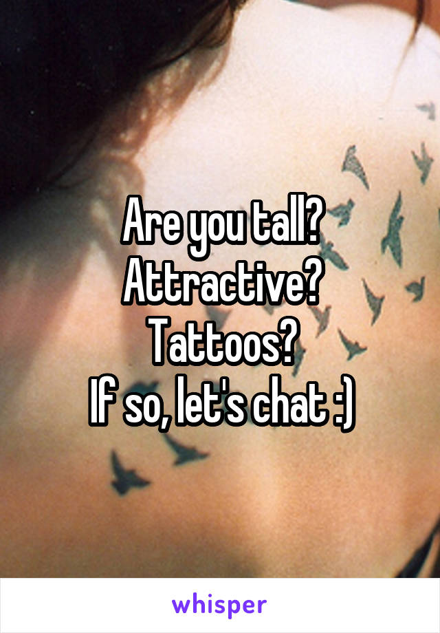 Are you tall?
Attractive?
Tattoos?
If so, let's chat :)