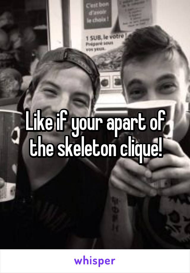 Like if your apart of the skeleton clique!