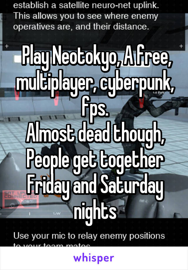  Play Neotokyo, A free, multiplayer, cyberpunk, fps.
Almost dead though, People get together Friday and Saturday nights