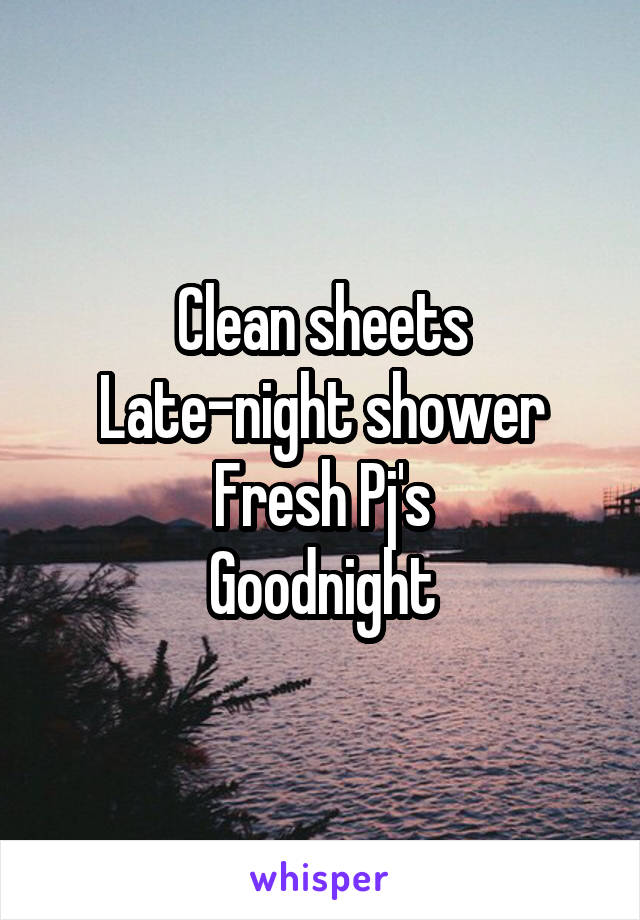 Clean sheets
Late-night shower
Fresh Pj's
Goodnight