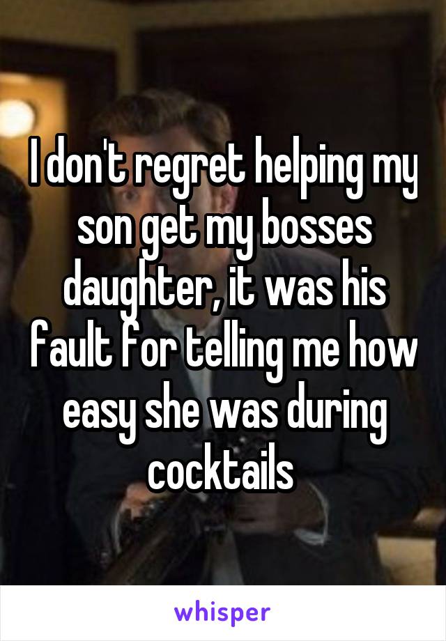 I don't regret helping my son get my bosses daughter, it was his fault for telling me how easy she was during cocktails 