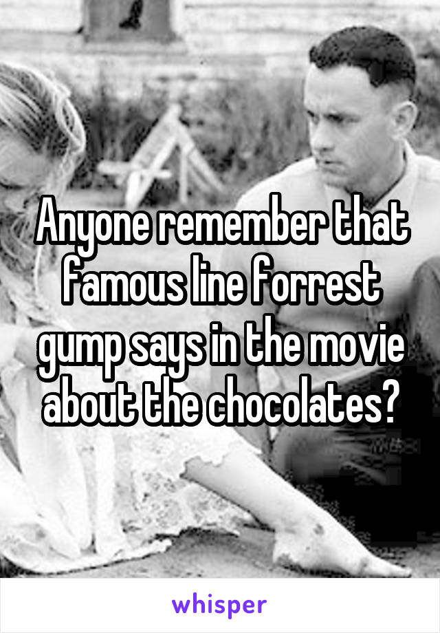 Anyone remember that famous line forrest gump says in the movie about the chocolates?