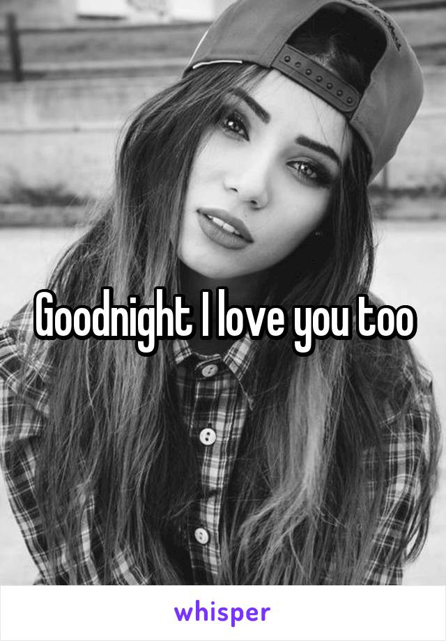 Goodnight I love you too