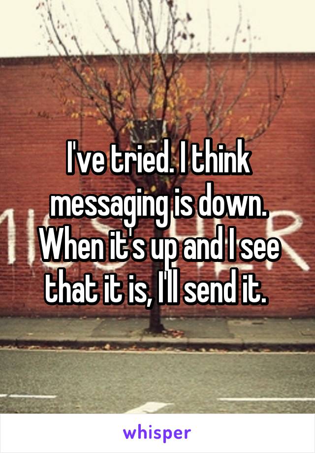 I've tried. I think messaging is down. When it's up and I see that it is, I'll send it. 