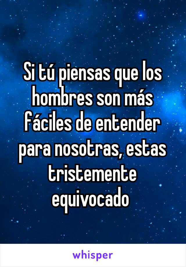 Si tú piensas que los hombres son más fáciles de entender para nosotras, estas tristemente equivocado 