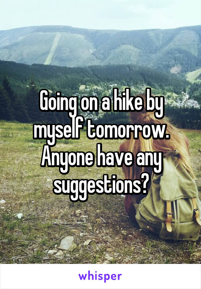 Going on a hike by myself tomorrow. Anyone have any suggestions?