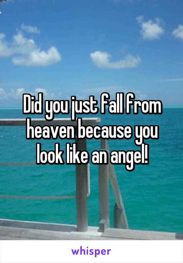 Did you just fall from heaven because you look like an angel!