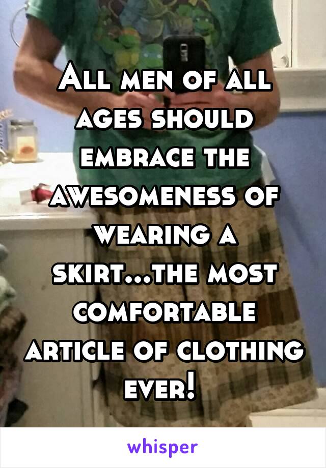 All men of all ages should embrace the awesomeness of wearing a skirt...the most comfortable article of clothing ever! 