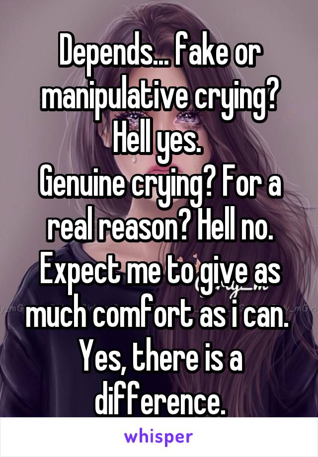 Depends... fake or manipulative crying? Hell yes. 
Genuine crying? For a real reason? Hell no. Expect me to give as much comfort as i can. 
Yes, there is a difference.