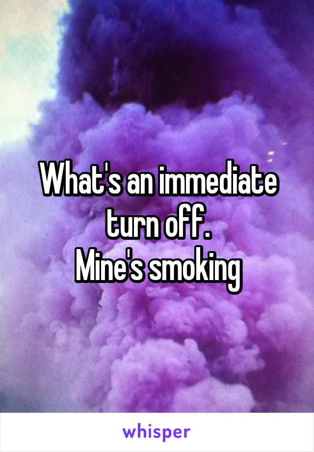 What's an immediate turn off.
Mine's smoking