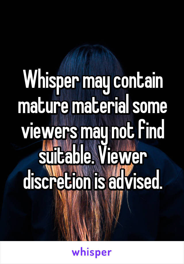 Whisper may contain mature material some viewers may not find suitable. Viewer discretion is advised.