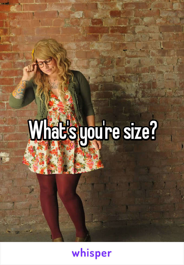 What's you're size?