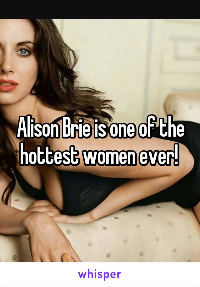 Alison Brie is one of the hottest women ever! 