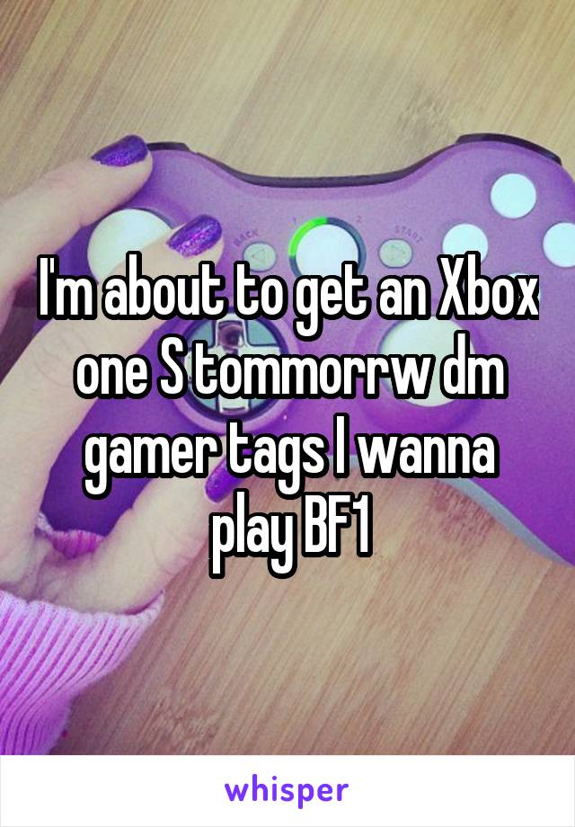 I'm about to get an Xbox one S tommorrw dm gamer tags I wanna play BF1