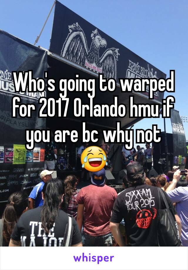 Who's going to warped for 2017 Orlando hmu if you are bc why not 😂