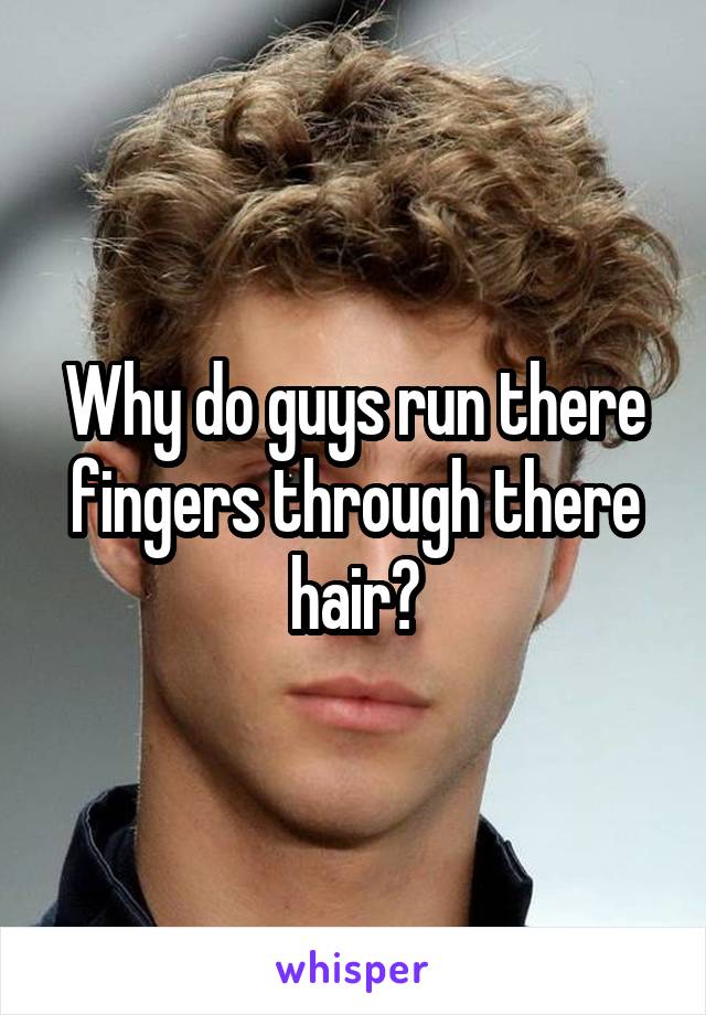 Why do guys run there fingers through there hair?