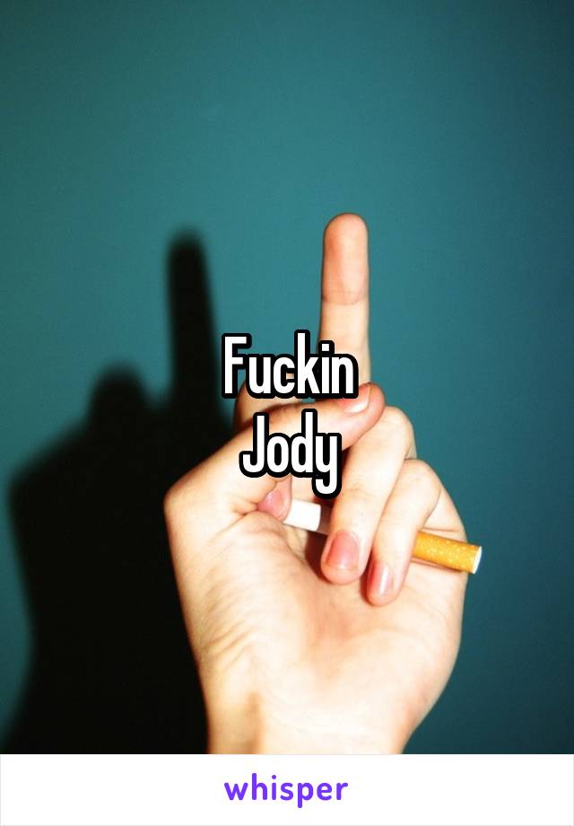 Fuckin
Jody