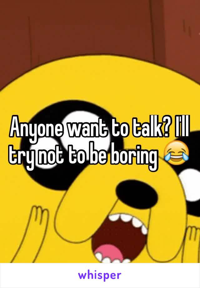 Anyone want to talk? I'll try not to be boring 😂