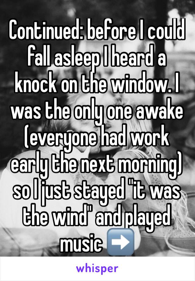 Continued: before I could fall asleep I heard a knock on the window. I was the only one awake (everyone had work early the next morning) so I just stayed "it was the wind" and played music ➡️