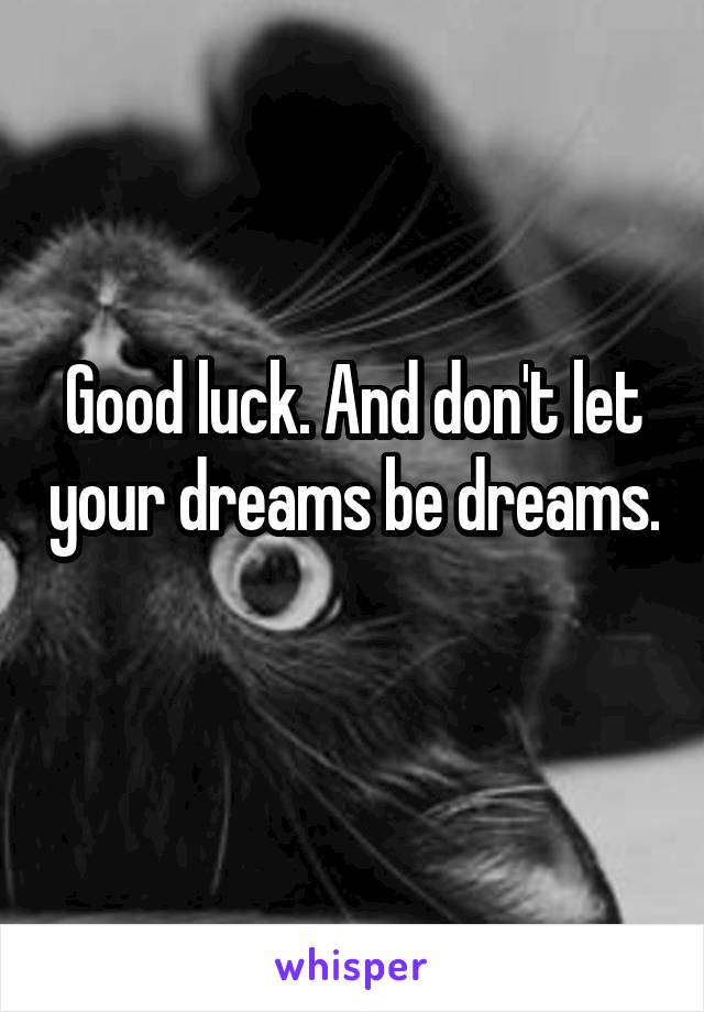 Good luck. And don't let your dreams be dreams. 