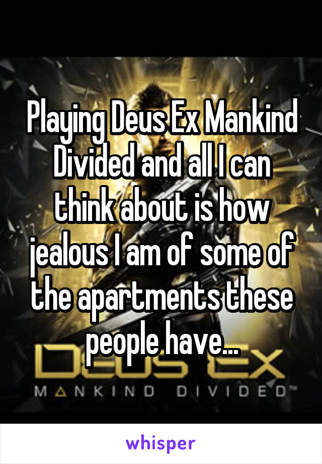 Playing Deus Ex Mankind Divided and all I can think about is how jealous I am of some of the apartments these people have...