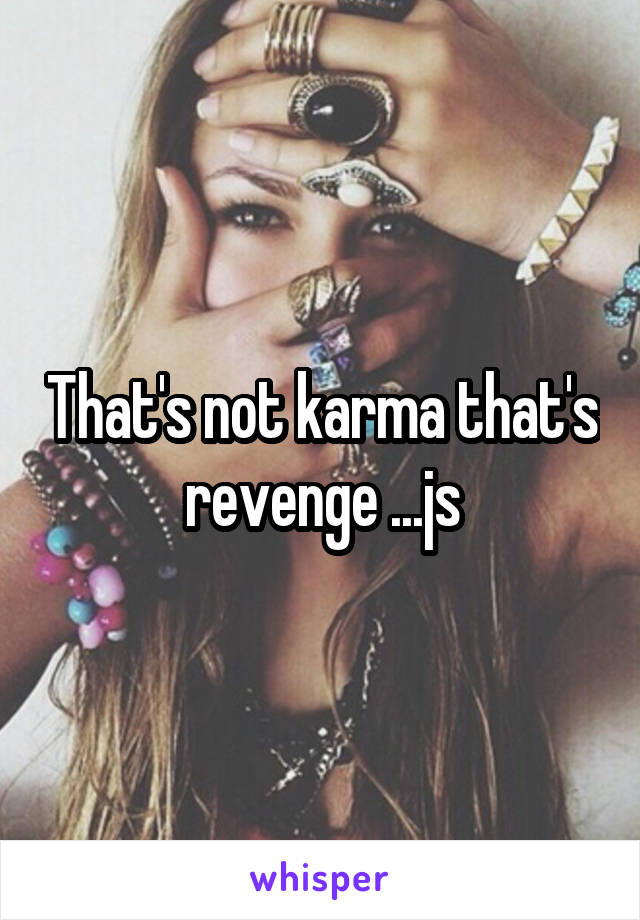 That's not karma that's revenge ...js