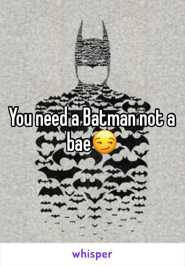 You need a Batman not a bae😏