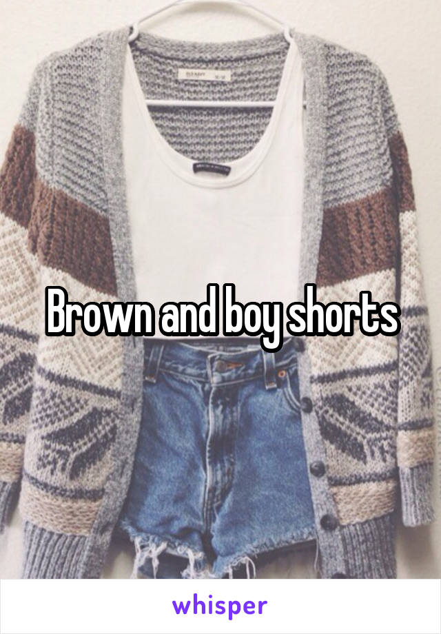 Brown and boy shorts