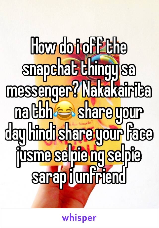 How do i off the snapchat thingy sa messenger? Nakakairita na tbh😂 share your day hindi share your face jusme selpie ng selpie sarap i unfriend