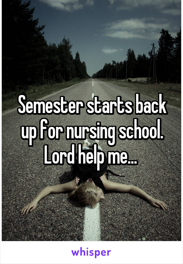 Semester starts back up for nursing school. Lord help me... 