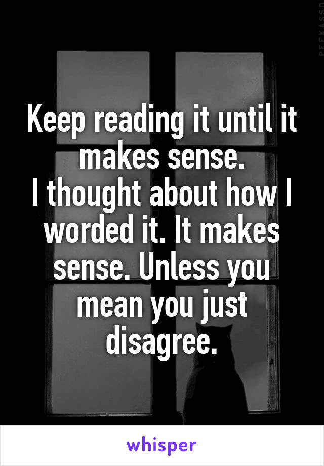 Keep reading it until it makes sense.
I thought about how I worded it. It makes sense. Unless you mean you just disagree.