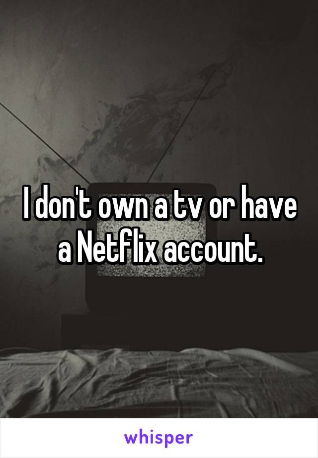 I don't own a tv or have a Netflix account.