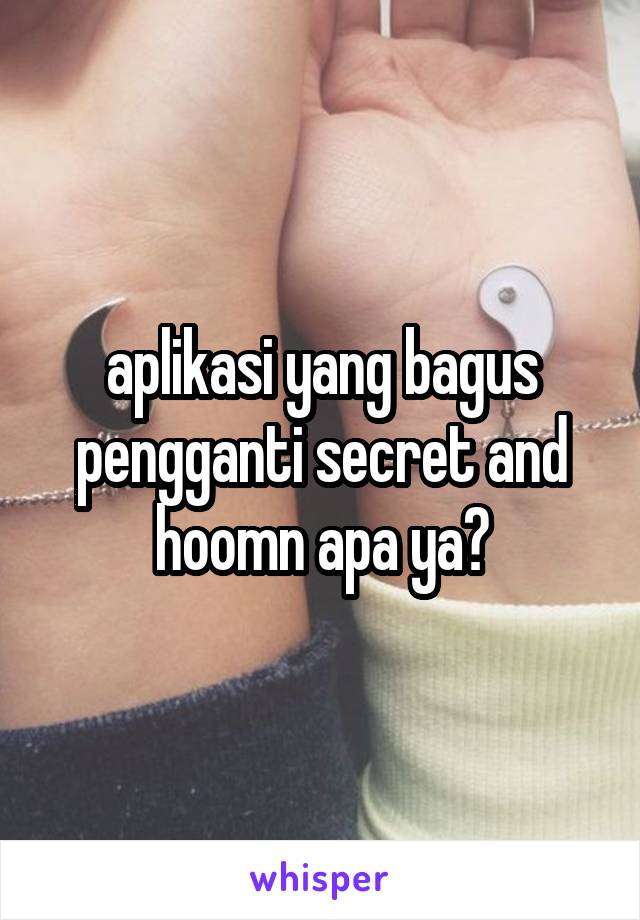 aplikasi yang bagus pengganti secret and hoomn apa ya?