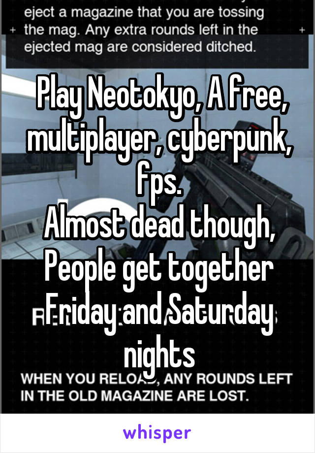  Play Neotokyo, A free, multiplayer, cyberpunk, fps.
Almost dead though, People get together Friday and Saturday nights