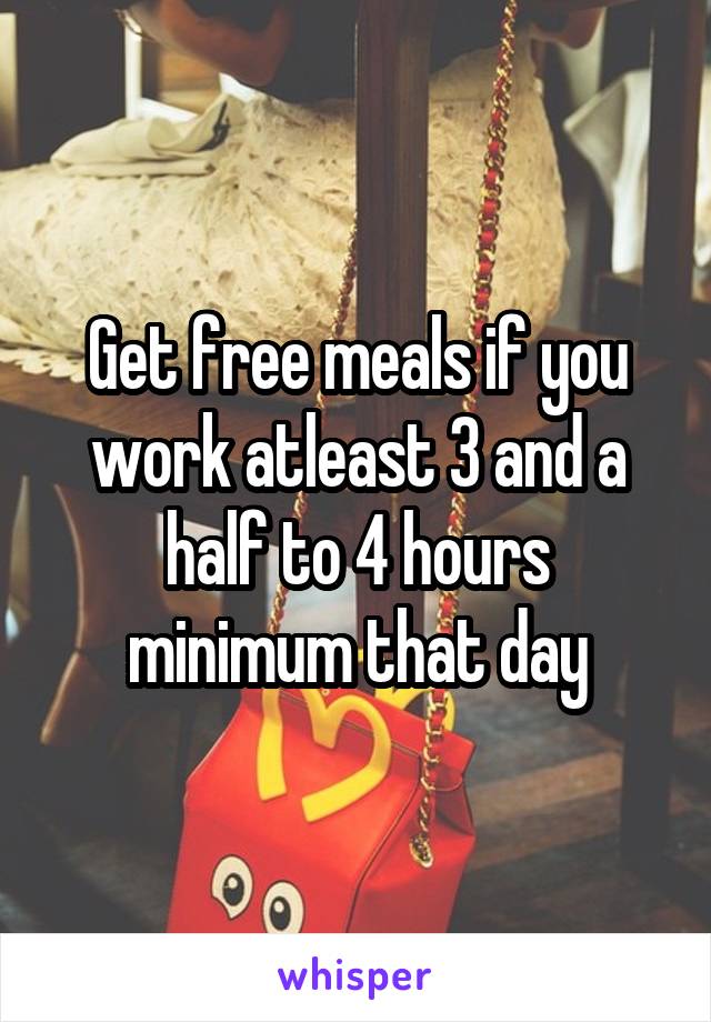 Get free meals if you work atleast 3 and a half to 4 hours minimum that day