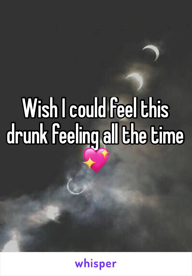 Wish I could feel this drunk feeling all the time 💖