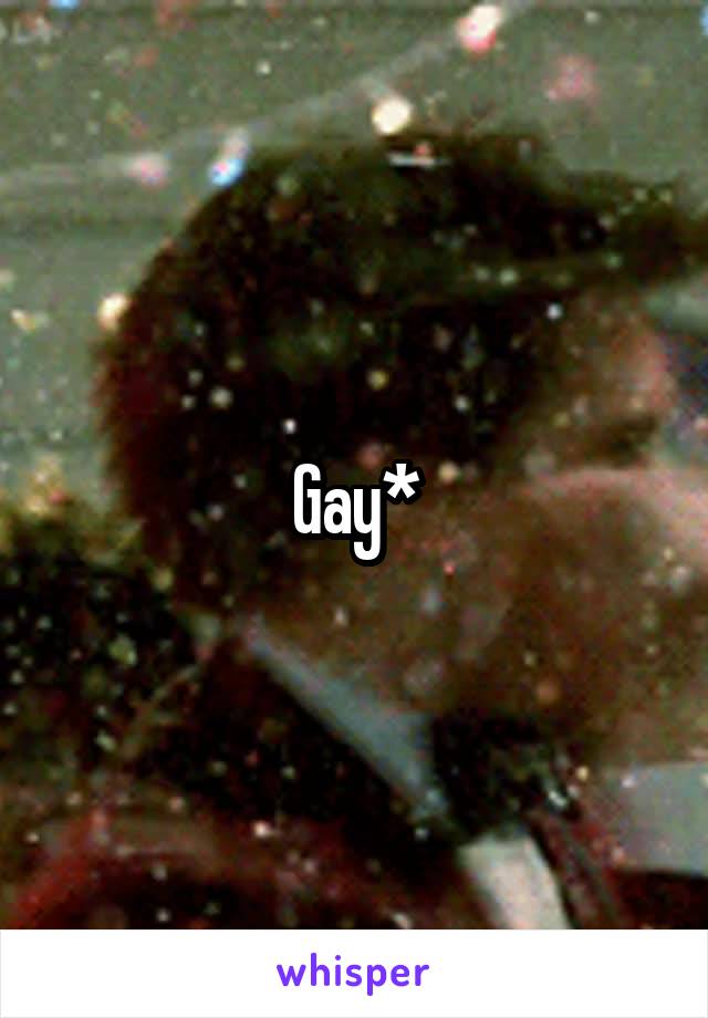 Gay*