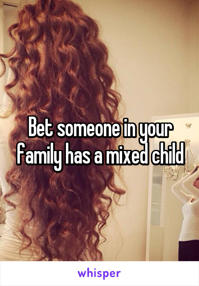 Bet someone in your family has a mixed child