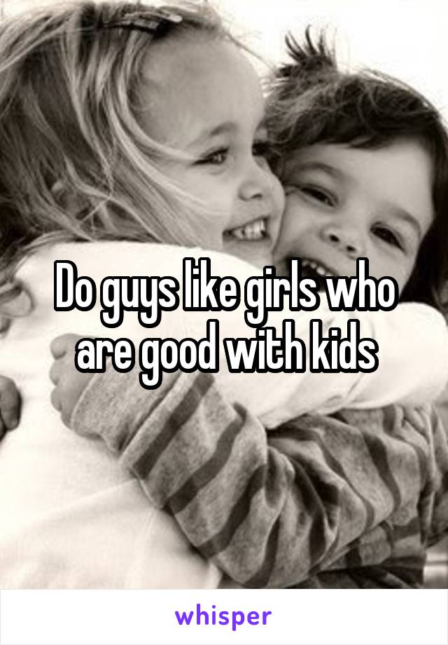 Do guys like girls who are good with kids