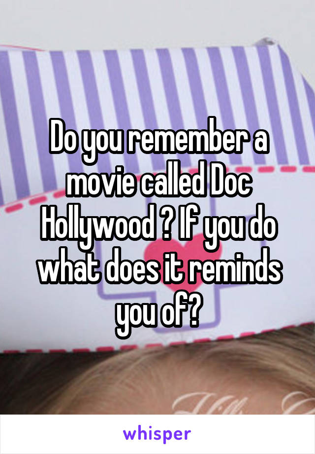 Do you remember a movie called Doc Hollywood ? If you do what does it reminds you of?