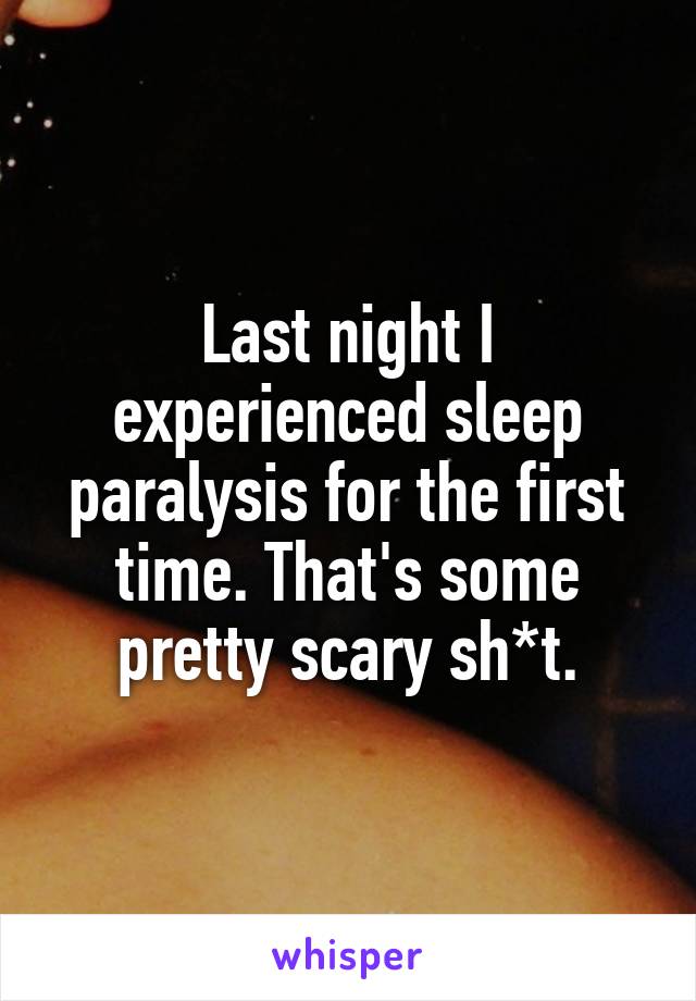 Last night I experienced sleep paralysis for the first time. That's some pretty scary sh*t.