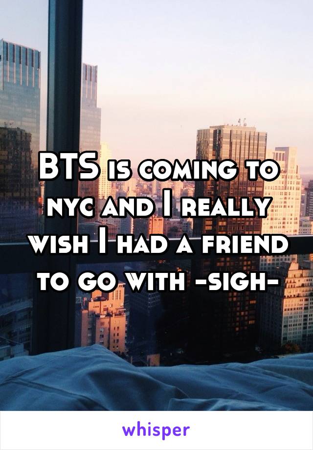 BTS is coming to nyc and I really wish I had a friend to go with -sigh-