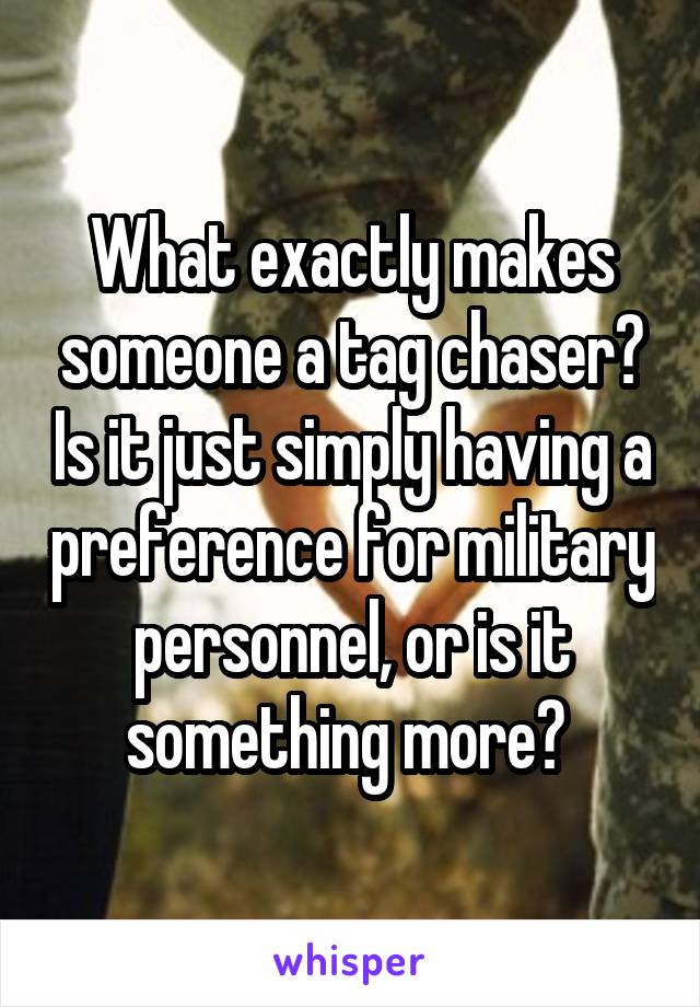 What exactly makes someone a tag chaser? Is it just simply having a preference for military personnel, or is it something more? 