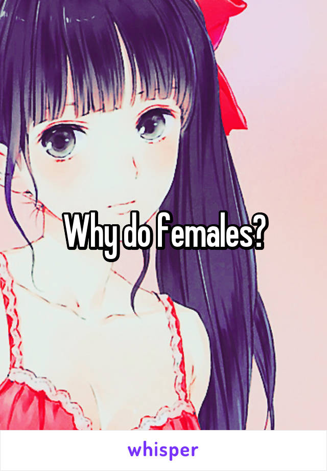 Why do females?