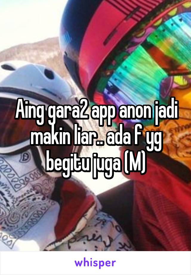 Aing gara2 app anon jadi makin liar.. ada f yg begitu juga (M)