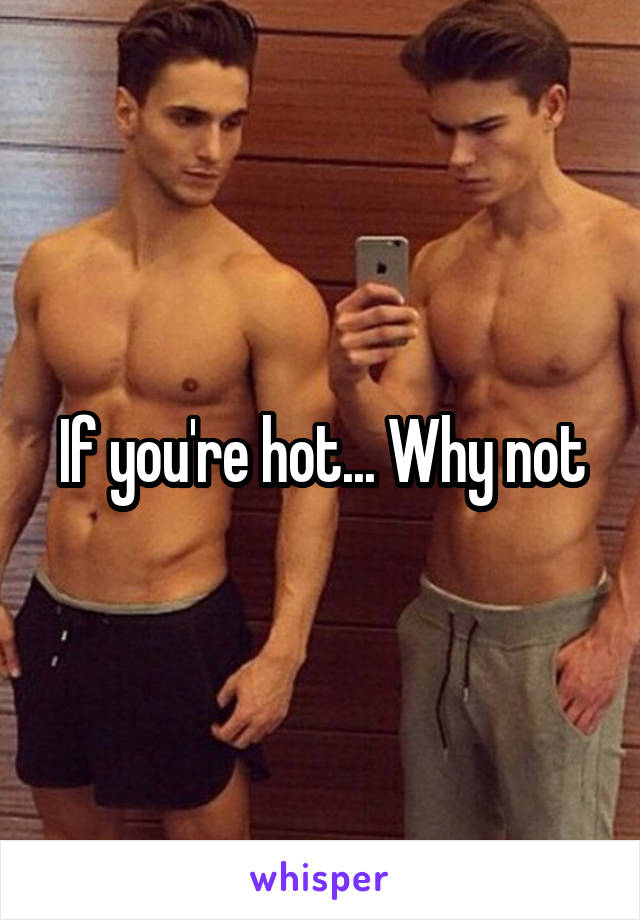 If you're hot... Why not