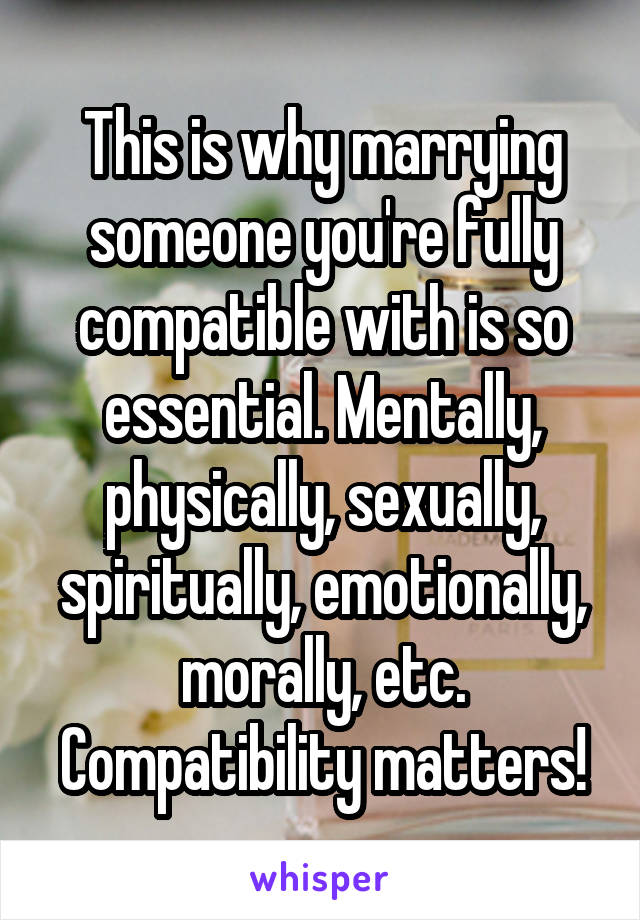 This is why marrying someone you're fully compatible with is so essential. Mentally, physically, sexually, spiritually, emotionally, morally, etc. Compatibility matters!