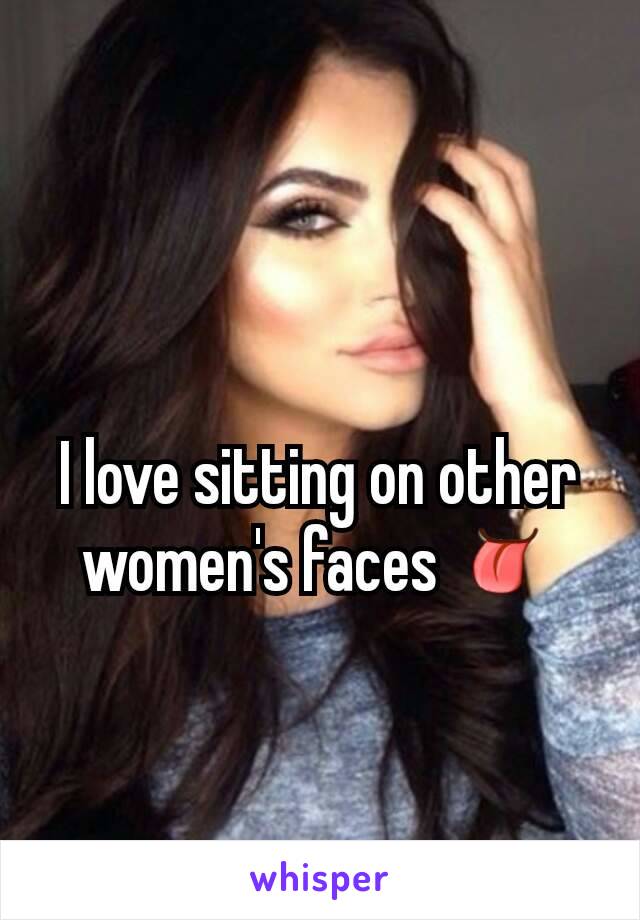 I love sitting on other women's faces 👅