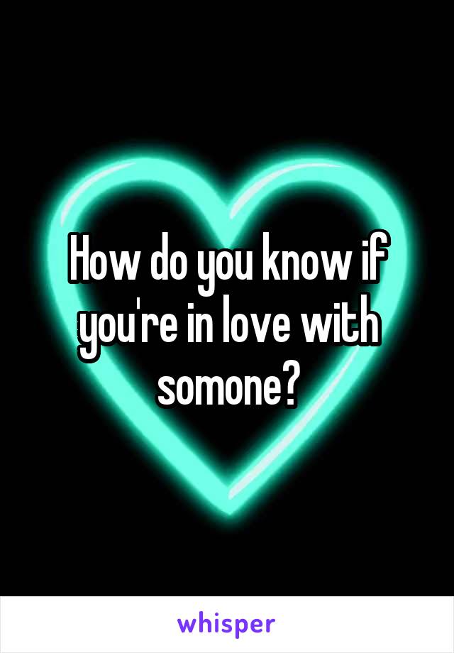 How do you know if you're in love with somone?